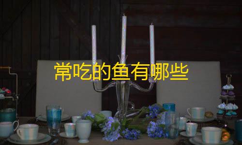 UU追踪直装科技常吃的鱼有哪些